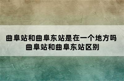 曲阜站和曲阜东站是在一个地方吗 曲阜站和曲阜东站区别